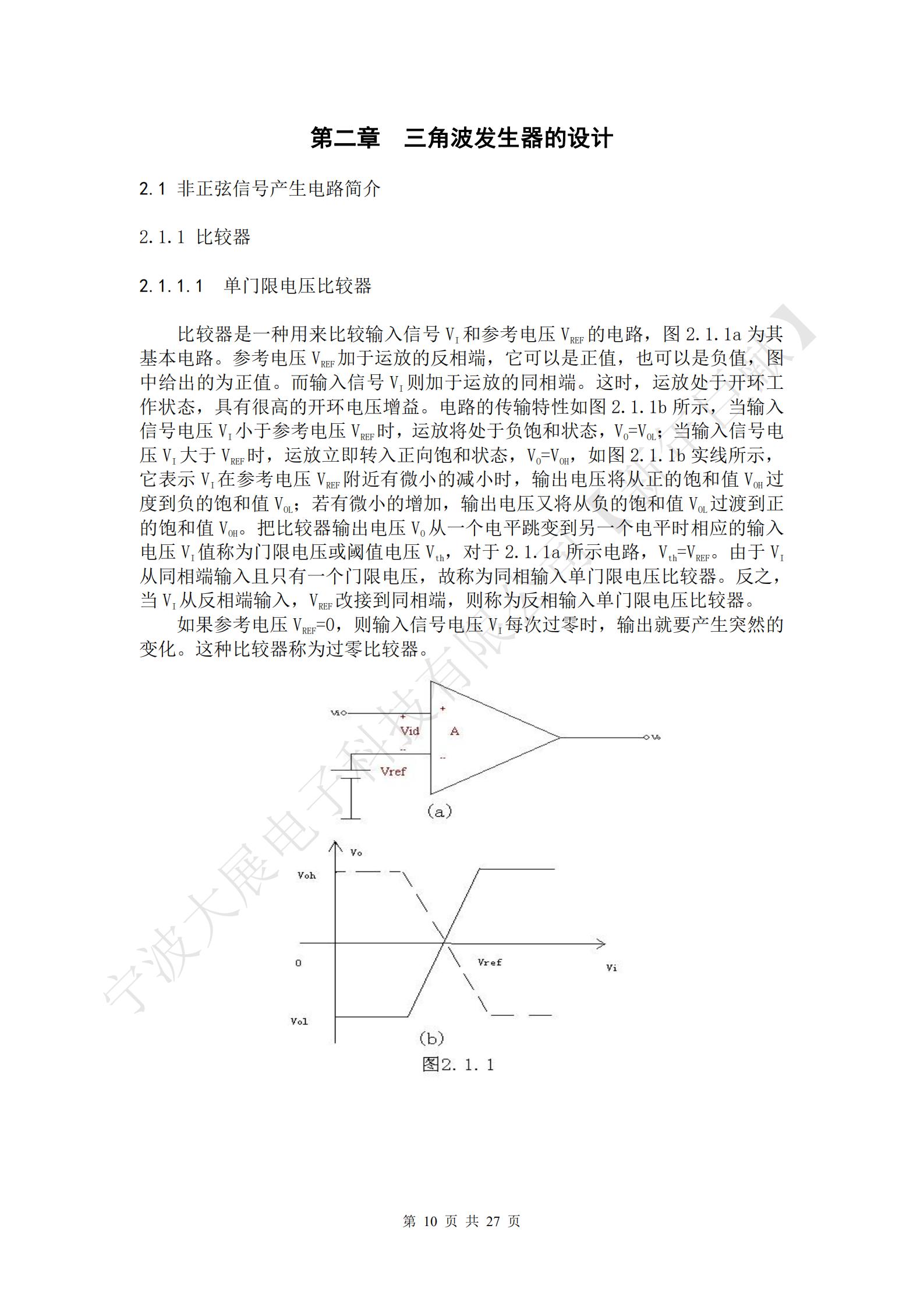 比較器是一種用來比較輸入信號VI和參考電壓VREF的電路，圖2.1.1a為其基本電路。參考電壓VREF加于運放的反相端，它可以是正值，也可以是負(fù)值，圖中給出的為正值。而輸入信號VI則加于運放的同相端。這時，運放處于開環(huán)工作狀態(tài)，具有很高的開環(huán)電壓增益。電路的傳輸特性如圖2.1.1b所示，當(dāng)輸入信號電壓VI小于參考電壓VREF時，運放將處于負(fù)飽和狀態(tài)，VO=VOL；當(dāng)輸入信號電壓VI大于VREF時，運放立即轉(zhuǎn)入正向飽和狀態(tài)，VO=VOH，如圖2.1.1b實線所示，它表示VI在參考電壓VREF附近有微小的減小時，輸出電壓將從正的飽和值VOH過度到負(fù)的飽和值VOL；若有微小的增加，輸出電壓又將從負(fù)的飽和值VOL過渡到正的飽和值VOH。把比較器輸出電壓VO從一個電平跳變到另一個電平時相應(yīng)的輸入電壓VI值稱為門限電壓或閾值電壓Vth，對于2.1.1a所示電路，Vth=VREF。由于VI從同相端輸入且只有一個門限電壓，故稱為同相輸入單門限電壓比較器。反之，當(dāng)VI從反相端輸入，VREF改接到同相端，則稱為反相輸入單門限電壓比較器。
如果參考電壓VREF=0，則輸入信號電壓VI每次過零時，輸出就要產(chǎn)生突然的變化。這種比較器稱為過零比較器。