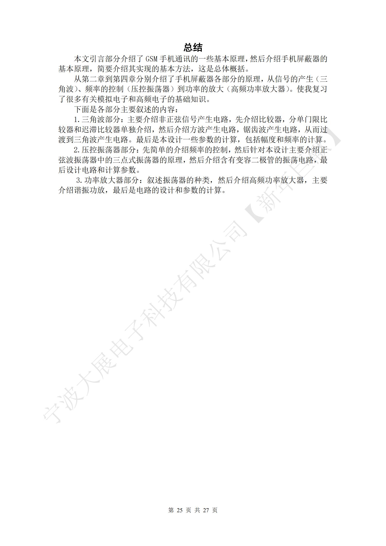 總結(jié)
本文引言部分介紹了GSM手機通訊的一些基本原理，然后介紹手機屏蔽器的基本原理，簡要介紹其實現(xiàn)的基本方法，這是總體概括。
從第二章到第四章分別介紹了手機屏蔽器各部分的原理，從信號的產(chǎn)生（三角波）、頻率的控制（壓控振蕩器）到功率的放大（高頻功率放大器）。使我復(fù)習(xí)了很多有關(guān)模擬電子和高頻電子的基礎(chǔ)知識。